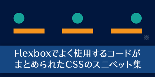 保存しておくと便利！CSS Flexboxでよく使用するコードがまとめられたCSSのスニペット集