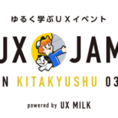 九州でもゆるくUXを学ぶ！「UX JAM in KITAKYUSHU 03」開催