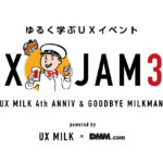 【東京】UX JAM 30 – UX MILK 4th Anniv. ＆ Goodbye Milkman – 開催