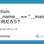 Python : if __name__ == “__main__” とは何だろう？