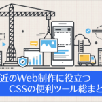 最近のWeb制作に役立つ、CSSの便利ツール総まとめ