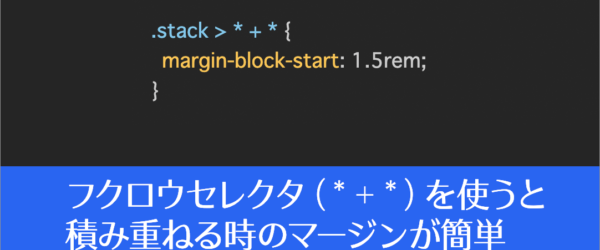 CSSの知っておくと便利なフクロウセレクタの使い方！ 要素を積み重ねる時のマージンにかなり便利です