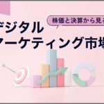 株価と決算から見る デジタルマーケティング市場【2023年4月編】