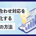 【お役立ち資料】「問い合わせ対応を効率化する6つの方法」を公開！