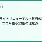 【Webサイトリニューアル・移行の秘訣】プロが語る12個の注意点