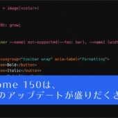 今回はCSSのアップデートが盛りだくさん！ Chrome 150で新しく追加された18個のCSSの機能