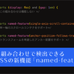 長年の悩みがこれで解決! CSSで機能を組み合わせたときにブラウザがサポートしているか検出できる新機能「@supports named-feature()」